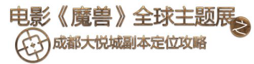 《魔兽电影》主题全球展成都站实用出行指引手册