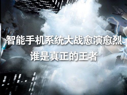 智能手机系统大战愈演愈烈 谁是真正的王者